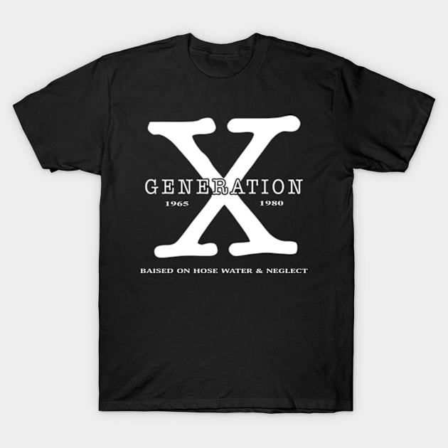 Gen X, Generation X Raised On Hose Water and Neglect T-Shirt by octavio may berry